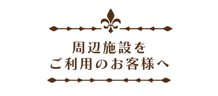 周辺施設をご利用のお客様へ